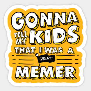 Gonna Tell My Kids That I Was A Great Memer Sticker